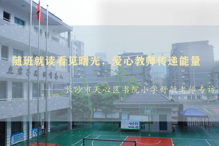 随班就读看见曙光，爱心教师传递能量——长沙市天心区书院小学舒敏老师专访